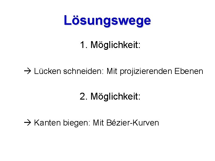 Lösungswege 1. Möglichkeit: Lücken schneiden: Mit projizierenden Ebenen 2. Möglichkeit: Kanten biegen: Mit Bézier-Kurven