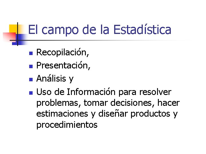 El campo de la Estadística n n Recopilación, Presentación, Análisis y Uso de Información