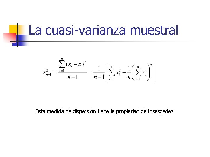 La cuasi-varianza muestral Esta medida de dispersión tiene la propiedad de insesgadez 