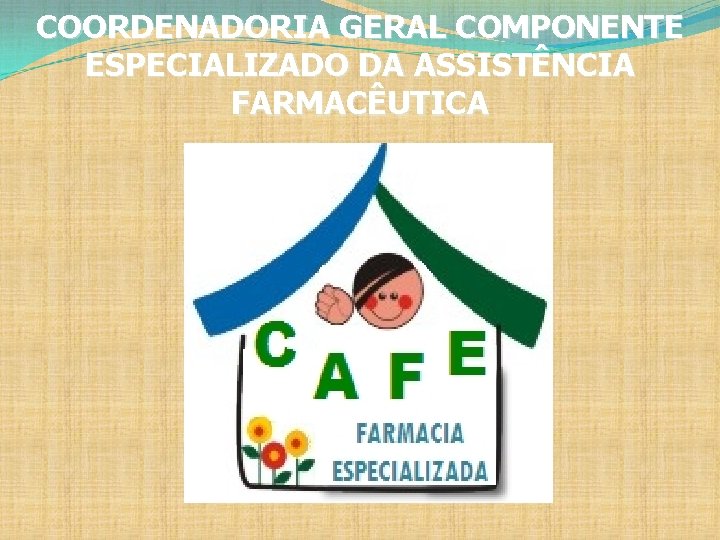 COORDENADORIA GERAL COMPONENTE ESPECIALIZADO DA ASSISTÊNCIA FARMACÊUTICA 