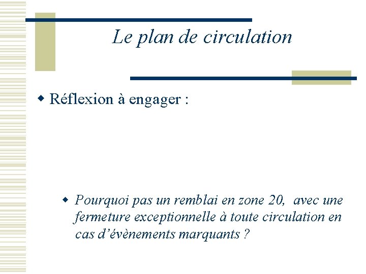 Le plan de circulation w Réflexion à engager : w Pourquoi pas un remblai