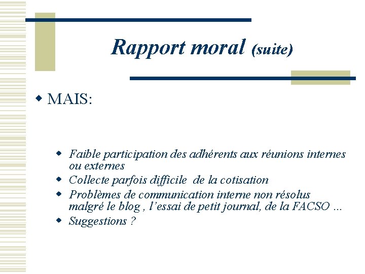 Rapport moral (suite) w MAIS: w Faible participation des adhérents aux réunions internes ou