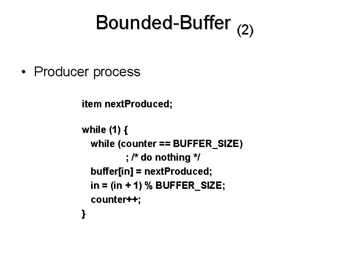 Bounded-Buffer (2) • Producer process item next. Produced; while (1) { while (counter ==