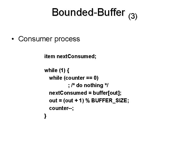 Bounded-Buffer (3) • Consumer process item next. Consumed; while (1) { while (counter ==