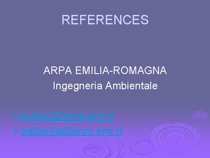 REFERENCES ARPA EMILIA-ROMAGNA Ingegneria Ambientale Ø bvillani@arpa. emr. it Ø ealtavilla@arpa. emr. it 