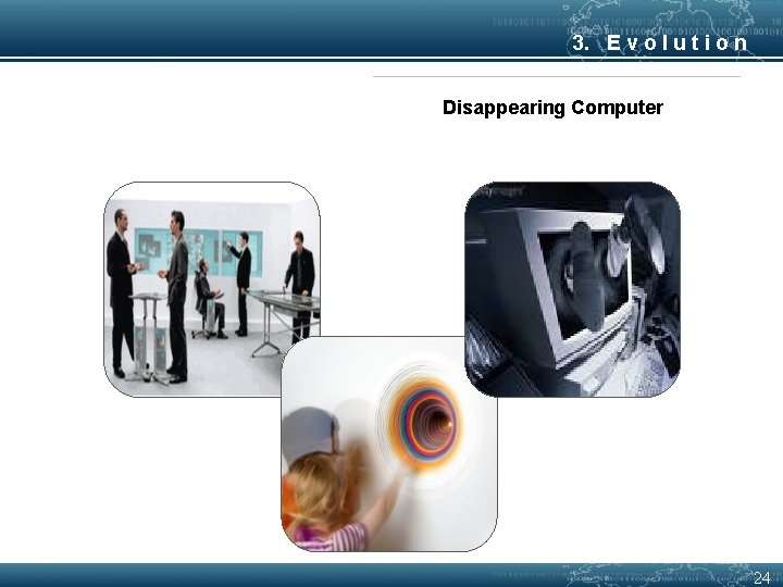 3. E v o l u t i o n Disappearing Computer 24 
