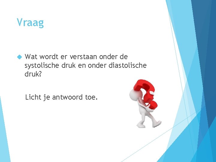 Vraag Wat wordt er verstaan onder de systolische druk en onder diastolische druk? Licht