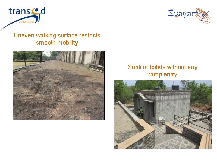Uneven walking surface restricts smooth mobility Sunk in toilets without any ramp entry Uneven walking surface restricts smooth mobility Sunk in toilets without any ramp entry