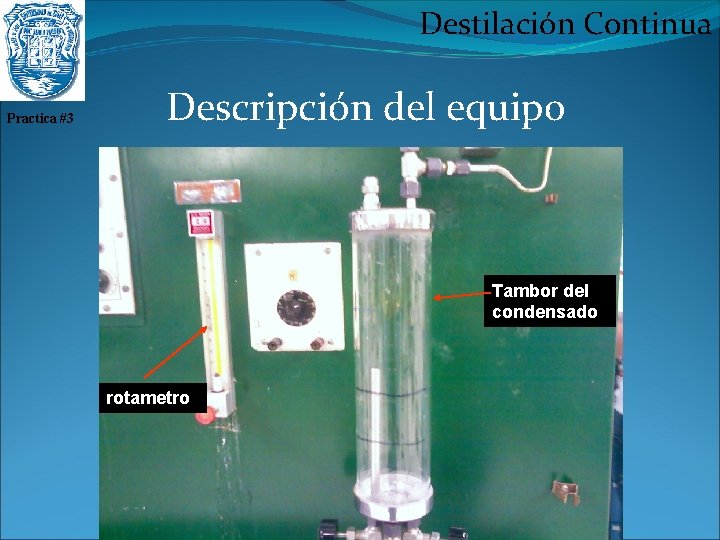 Destilación Continua Practica #3 Descripción del equipo Tambor del condensado rotametro 