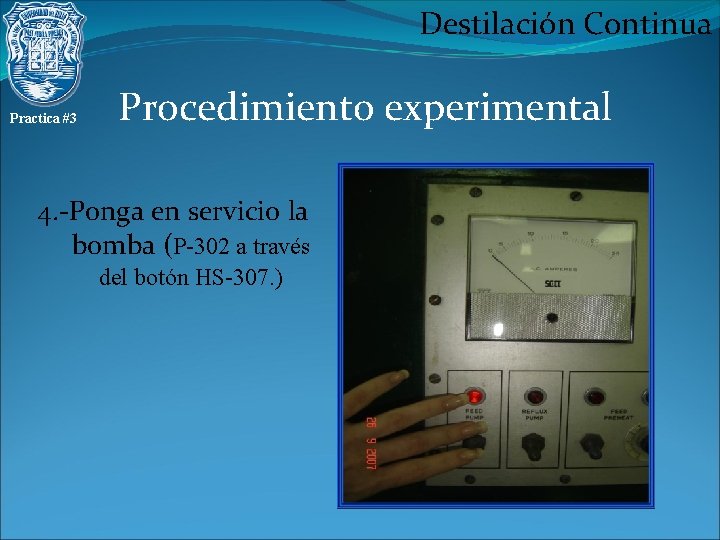 Destilación Continua Practica #3 Procedimiento experimental 4. -Ponga en servicio la bomba (P-302 a