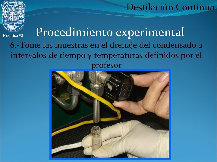 Destilación Continua Practica #3 Procedimiento experimental 6. -Tome las muestras en el drenaje del