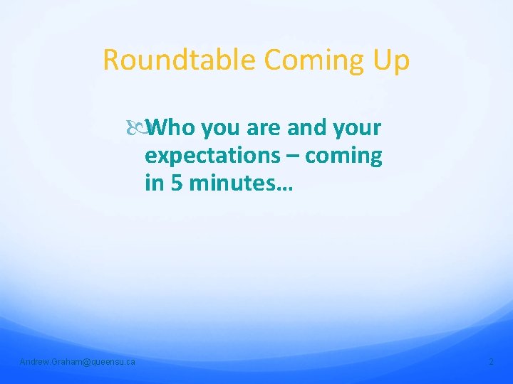 Roundtable Coming Up Who you are and your expectations – coming in 5 minutes…