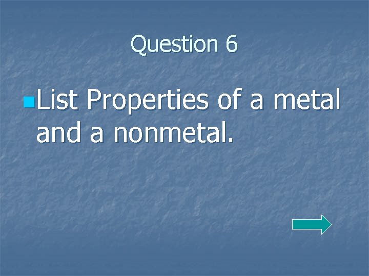Question 6 n. List Properties of a metal and a nonmetal. 