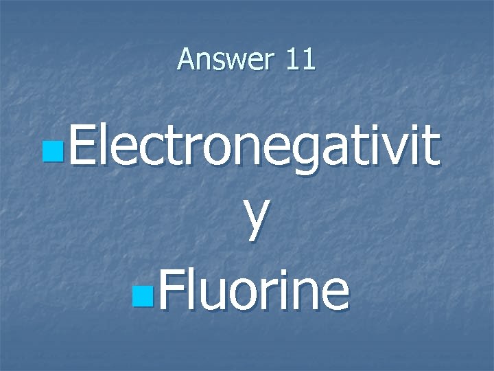 Answer 11 n. Electronegativit y n. Fluorine Answer 11 n. Electronegativit y n. Fluorine
