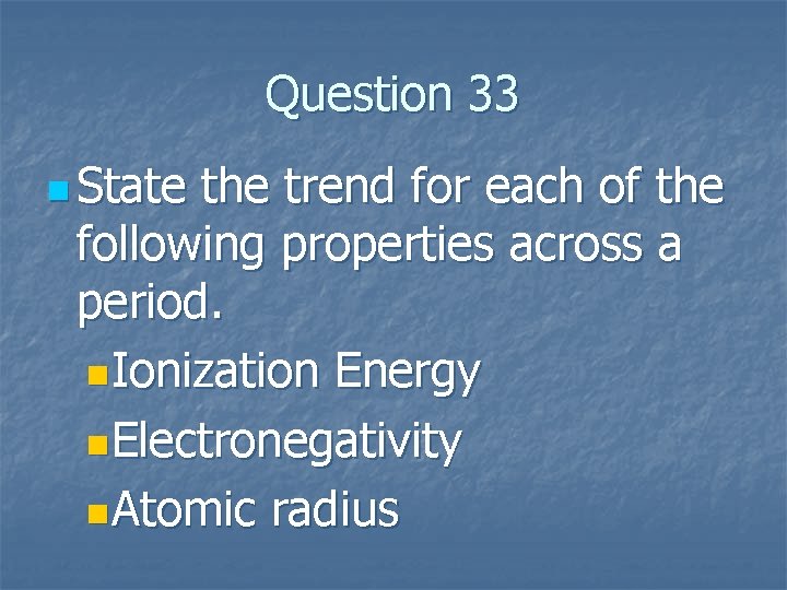 Question 33 n State the trend for each of the following properties across a