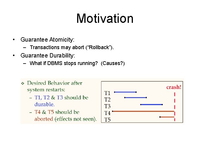 Motivation • Guarantee Atomicity: – Transactions may abort (“Rollback”). • Guarantee Durability: – What