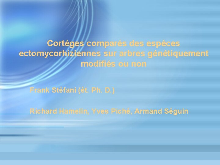 Cortèges comparés des espèces ectomycorhiziennes sur arbres génétiquement modifiés ou non Frank Stéfani (ét.