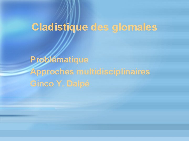 Cladistique des glomales Problématique Approches multidisciplinaires Ginco Y. Dalpé 