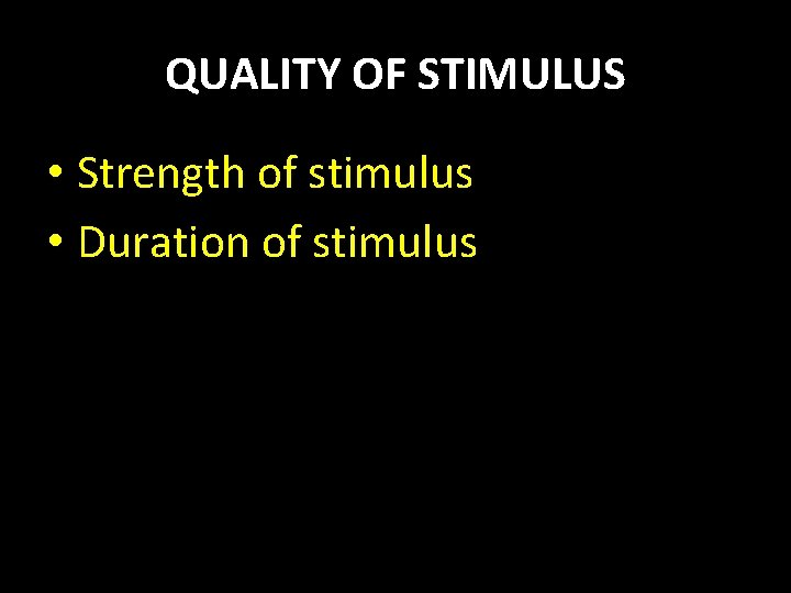 QUALITY OF STIMULUS • Strength of stimulus • Duration of stimulus 