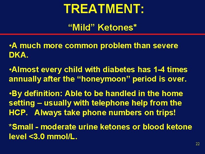 TREATMENT: “Mild” Ketones* • A much more common problem than severe DKA. • Almost