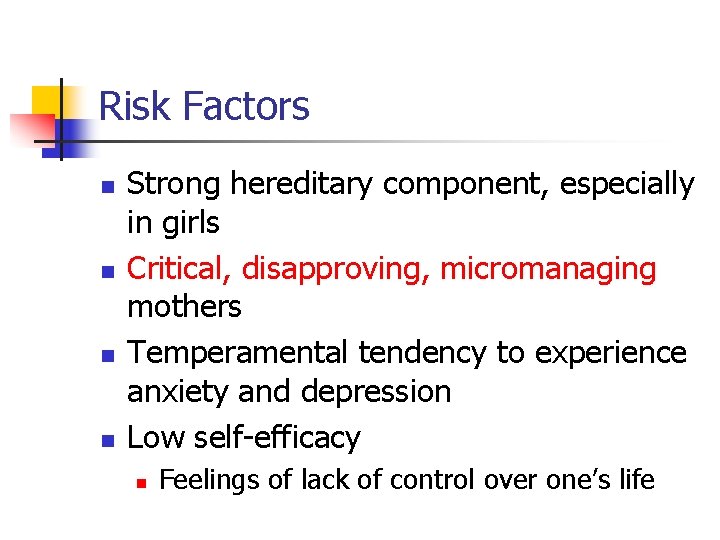 Risk Factors n n Strong hereditary component, especially in girls Critical, disapproving, micromanaging mothers