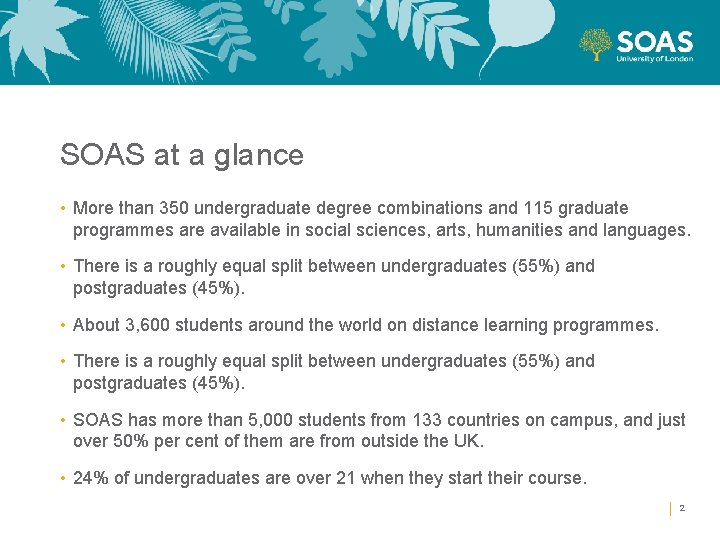 SOAS at a glance • More than 350 undergraduate degree combinations and 115 graduate