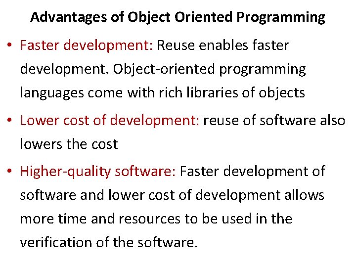 Advantages of Object Oriented Programming • Faster development: Reuse enables faster development. Object-oriented programming Advantages of Object Oriented Programming • Faster development: Reuse enables faster development. Object-oriented programming