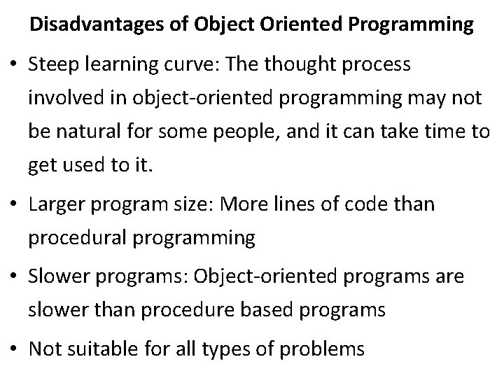 Disadvantages of Object Oriented Programming • Steep learning curve: The thought process involved in