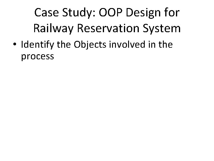 Case Study: OOP Design for Railway Reservation System • Identify the Objects involved in