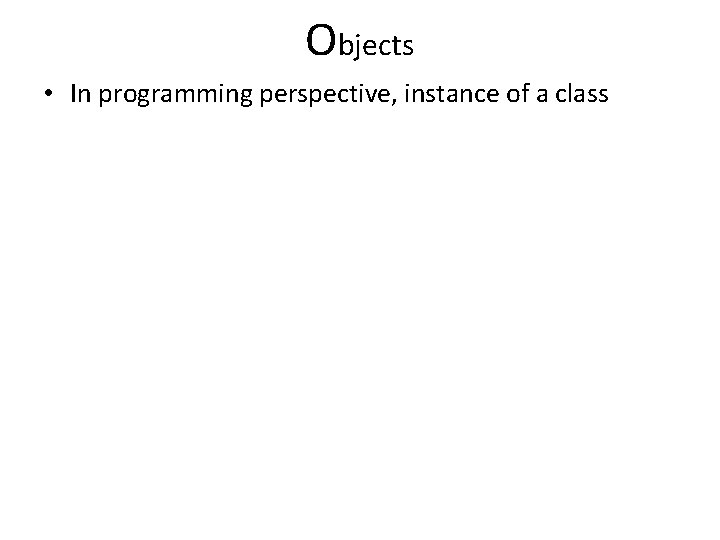 Objects • In programming perspective, instance of a class 