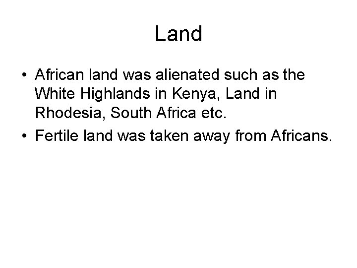 Land • African land was alienated such as the White Highlands in Kenya, Land