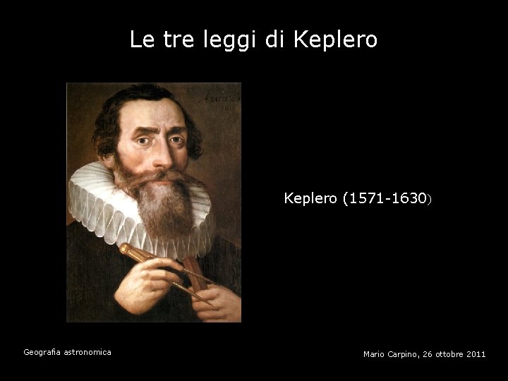 Le tre leggi di Keplero (1571 -1630) Geografia astronomica Mario Carpino, 26 ottobre 2011