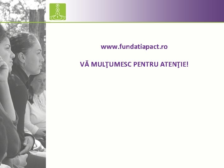 www. fundatiapact. ro VĂ MULŢUMESC PENTRU ATENŢIE! 