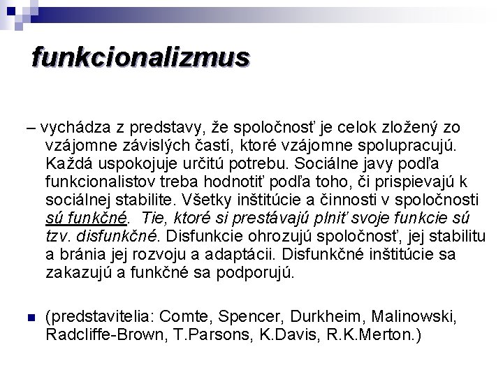 funkcionalizmus – vychádza z predstavy, že spoločnosť je celok zložený zo vzájomne závislých častí,