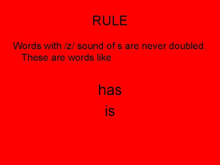 RULE Words with /z/ sound of s are never doubled. These are words like