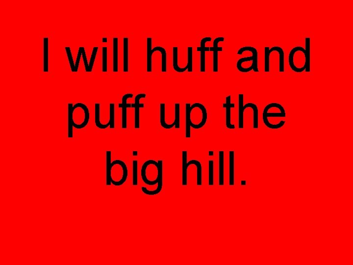 I will huff and puff up the big hill. 