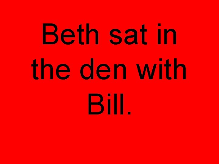 Beth sat in the den with Bill. 