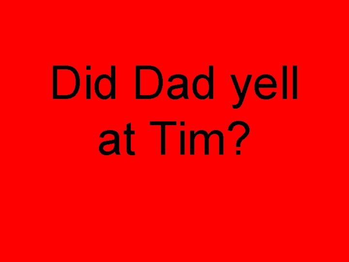 Did Dad yell at Tim? 