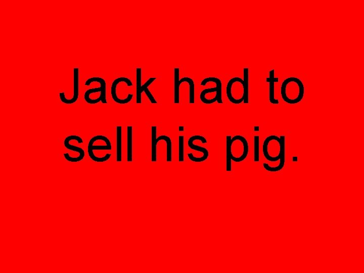 Jack had to sell his pig. 