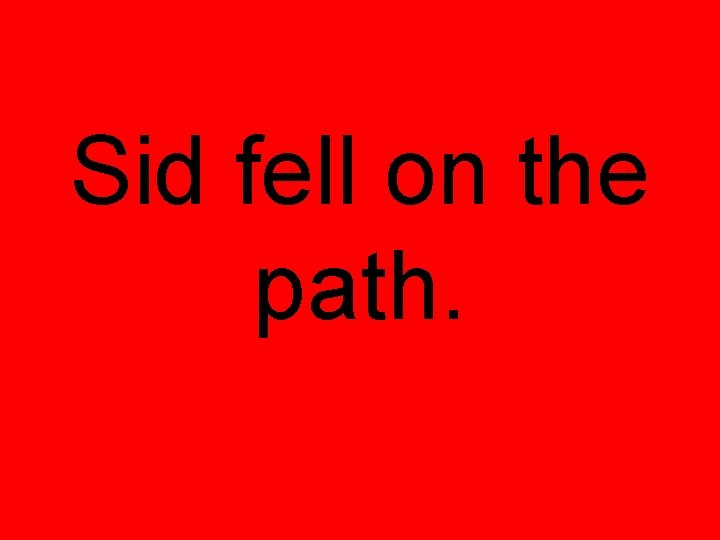 Sid fell on the path. 