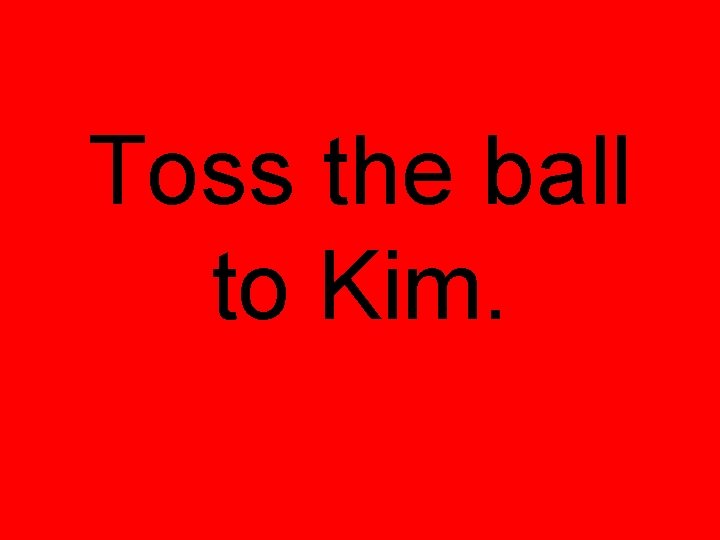 Toss the ball to Kim. 