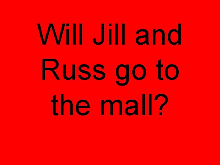 Will Jill and Russ go to the mall? 