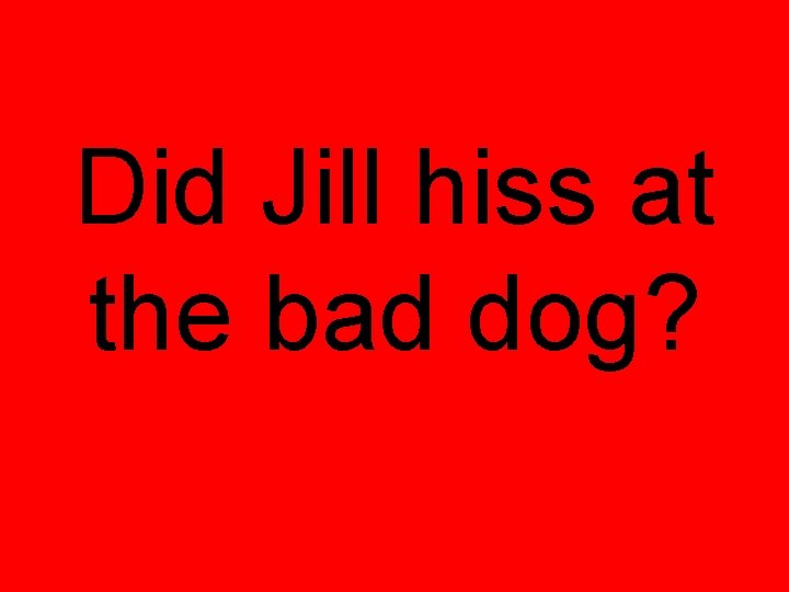 Did Jill hiss at the bad dog? 