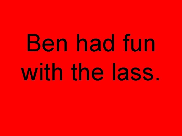 Ben had fun with the lass. 