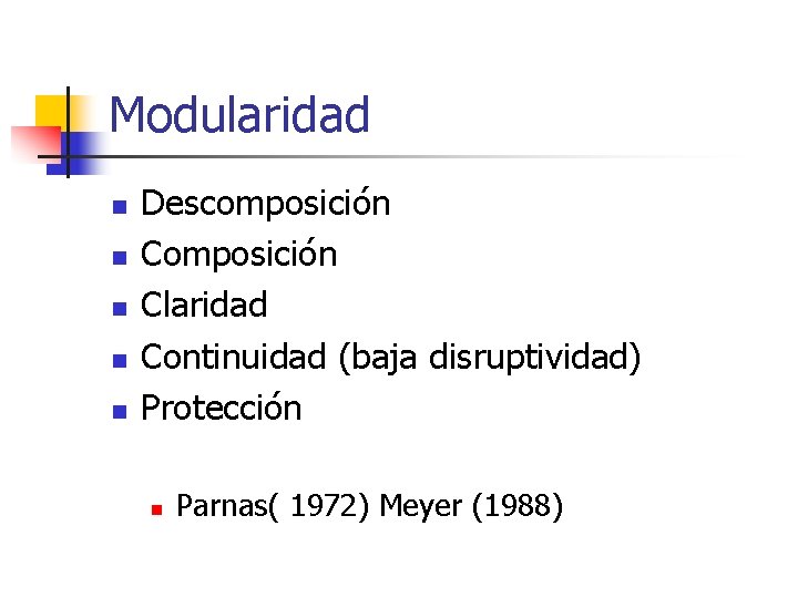 Modularidad n n n Descomposición Claridad Continuidad (baja disruptividad) Protección n Parnas( 1972) Meyer