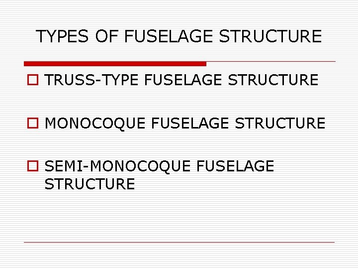TYPES OF FUSELAGE STRUCTURE o TRUSS-TYPE FUSELAGE STRUCTURE o MONOCOQUE FUSELAGE STRUCTURE o SEMI-MONOCOQUE