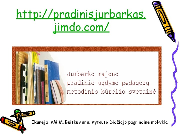 http: //pradinisjurbarkas. jimdo. com/ Įkūrėja VM M. Buitkuvienė. Vytauto Didžiojo pagrindinė mokykla 