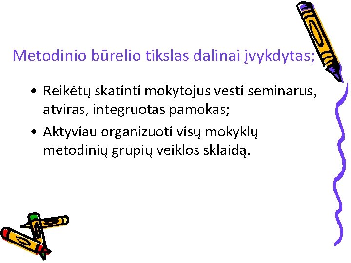 Metodinio būrelio tikslas dalinai įvykdytas; • Reikėtų skatinti mokytojus vesti seminarus, atviras, integruotas pamokas;