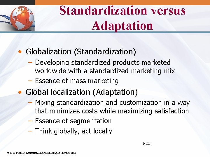 Standardization versus Adaptation • Globalization (Standardization) – Developing standardized products marketed worldwide with a
