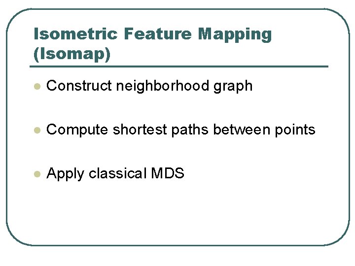 Isometric Feature Mapping (Isomap) l Construct neighborhood graph l Compute shortest paths between points